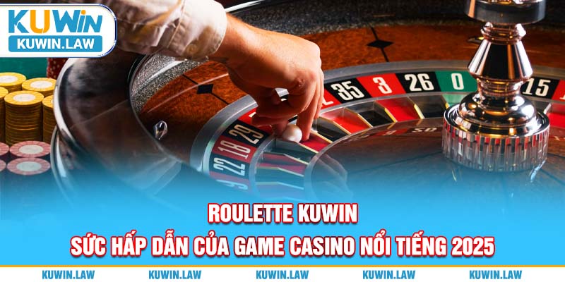 Roulette Kuwin - Sức Hấp Dẫn Của Game Casino Nổi Tiếng 2025