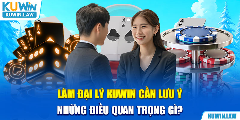 Làm đại lý Kuwin cần lưu ý những điều quan trọng gì?