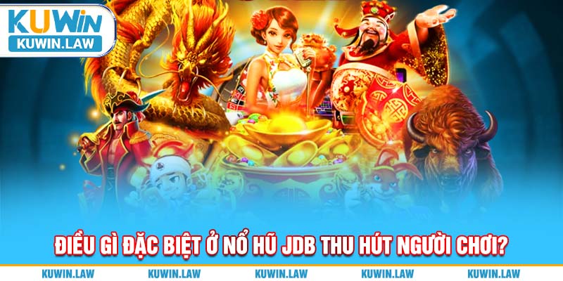 Điều gì đặc biệt ở Nổ Hũ JDB thu hút người chơi?