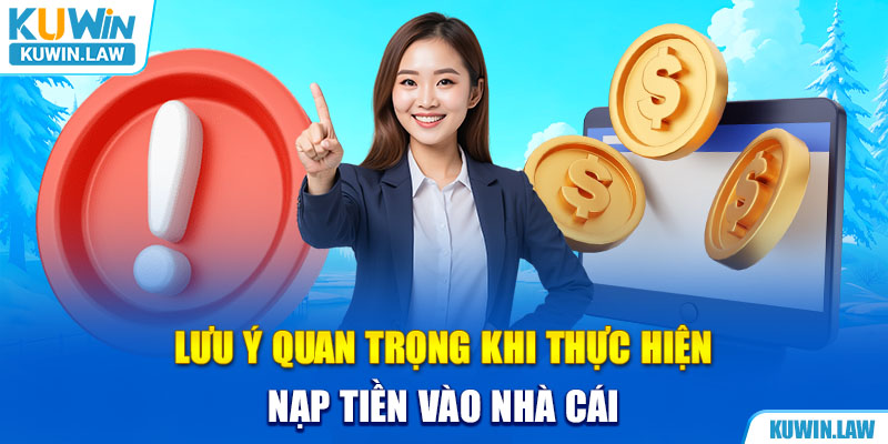 Lưu ý quan trọng khi thực hiện nạp tiền vào nhà cái