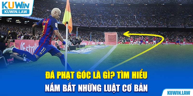 Đá Phạt Góc Là Gì? Tìm Hiểu Luật Cơ Bản Về Corner Kick