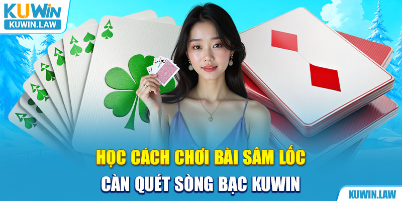 Học Cách Chơi Bài Sâm Lốc Càn Quét Sòng Bạc Kuwin