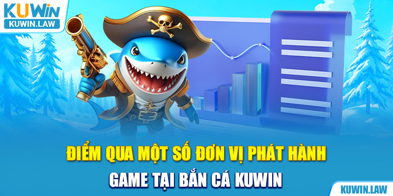 Điểm qua một số đơn vị phát hành game tại bắn cá Kuwin