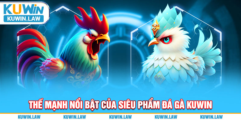 Thế mạnh nổi bật của siêu phẩm đá gà Kuwin