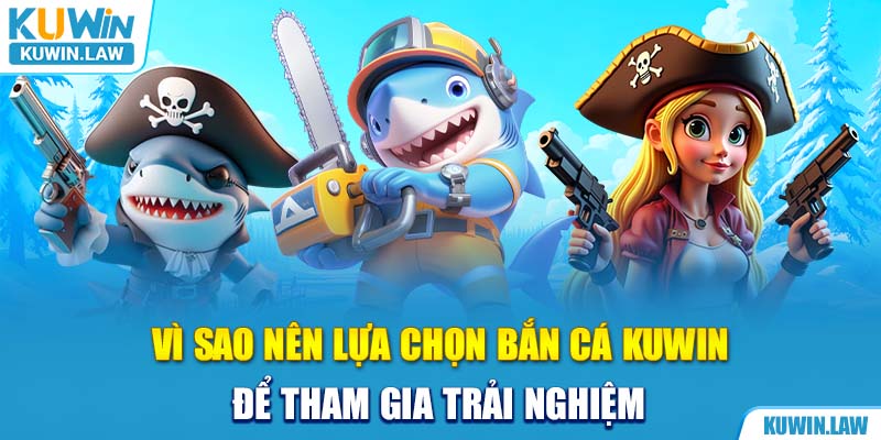 Vì sao nên lựa chọn bắn cá Kuwin để tham gia trải nghiệm