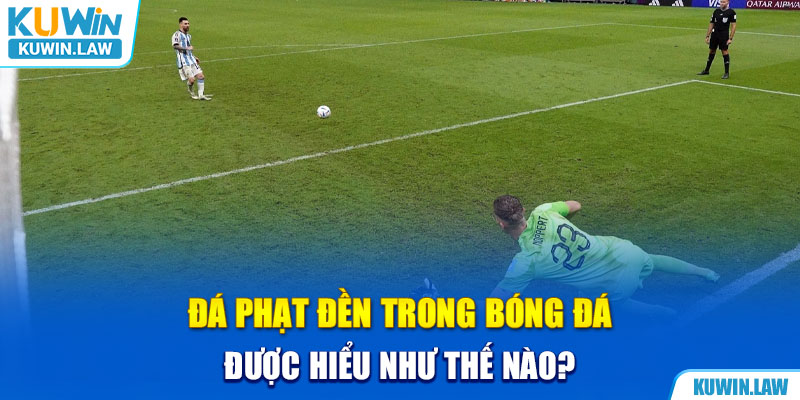 Đá phạt đền trong bóng đá được hiểu như thế nào?