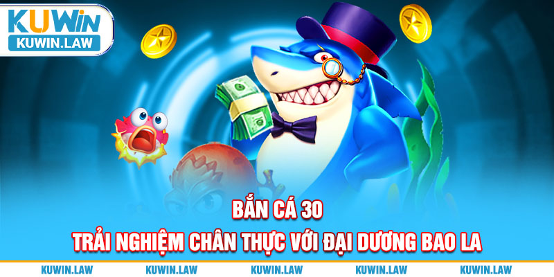 Bắn Cá 30 – Trải Nghiệm Chân Thực Với Đại Dương Bao La