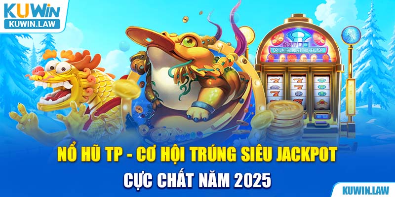 Nổ Hũ TP - Cơ Hội Trúng Siêu Jackpot Cực Chất Năm 2025